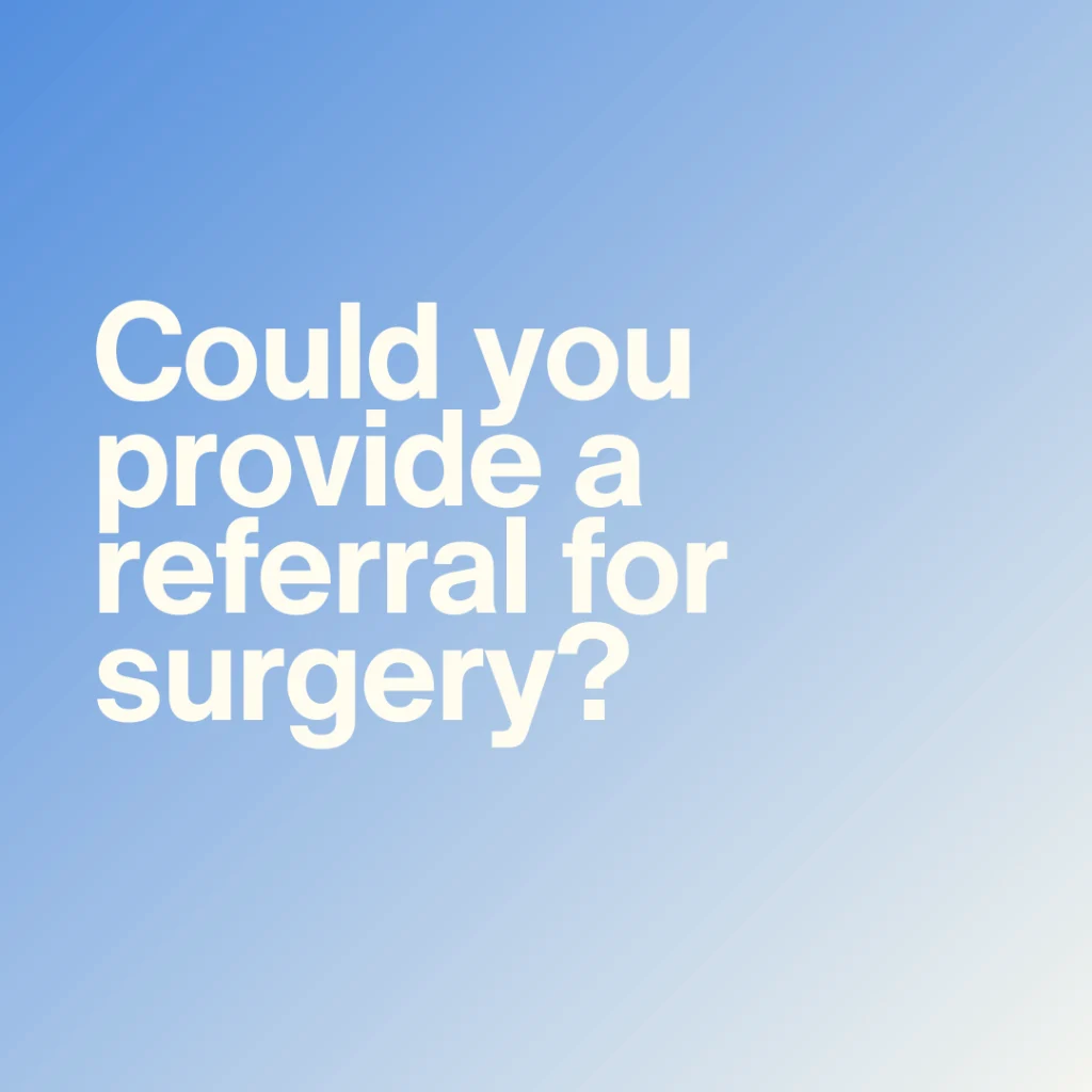 Could you provide a referral for surgery?