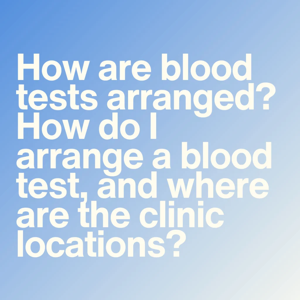 How are blood tests arranged? For example, how do I arrange a blood test, and where are the clinic locations?