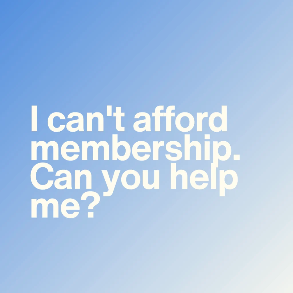 I can’t afford membership. Can you help me?