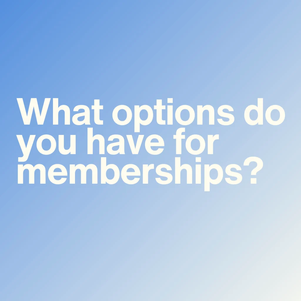 What options do you have for memberships?
